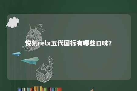 悦刻relx五代国标有哪些口味？ 